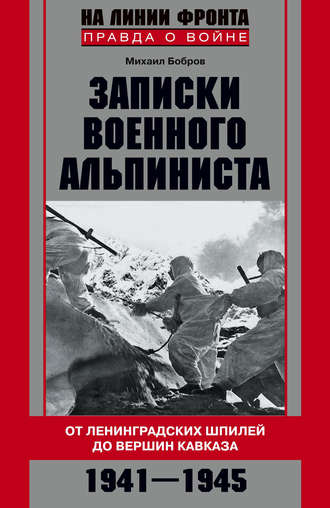 Записки военного альпиниста. От ленинградских шпилей до вершин Кавказа 1941–1945. Михаил Бобров