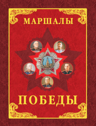 Маршалы Победы. Маршалы и адмиралы Великой Отечественной войны 1941-1945 годов. 