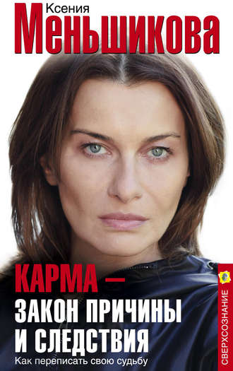 Карма – закон причины и следствия. Как переписать свою судьбу. Ксения Меньшикова