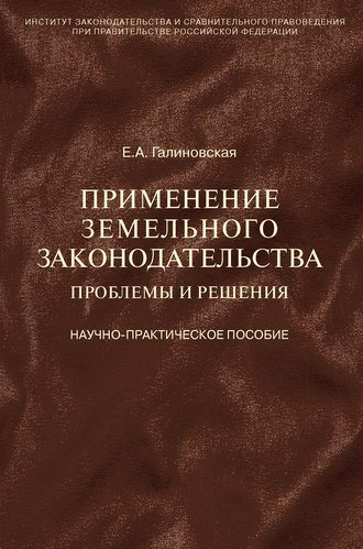Применение земельного законодательства. Проблемы и решения. Научно-практическое пособие. Елена Анатольевна Галиновская