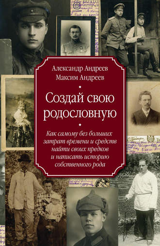 Создай свою родословную. Как самому без больших затрат времени и средств найти своих предков и написать историю собственного рода. 