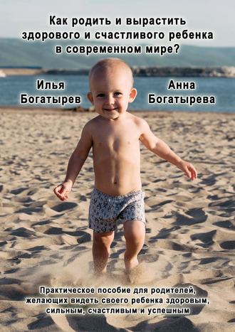 Как родить и вырастить здорового и счастливого ребенка в современном мире?. Анна Богатырева
