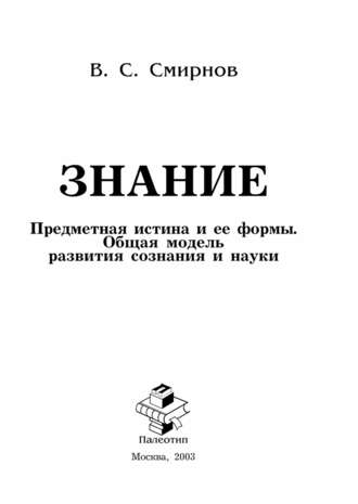 Знание (Предметная истина и ее формы. Общая модель развития сознания и науки). Вячеслав Смирнов