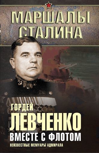 Вместе с флотом. Неизвестные мемуары адмирала. Гордей Левченко