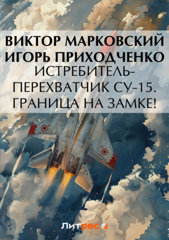 Виктор Марковский. Истребитель-перехватчик Су-15. Граница на замке!