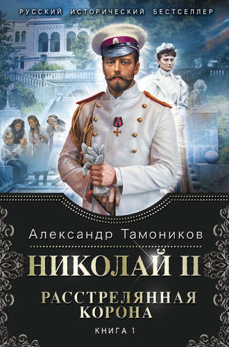 Александр Тамоников. Николай II. Расстрелянная корона. Книга 1