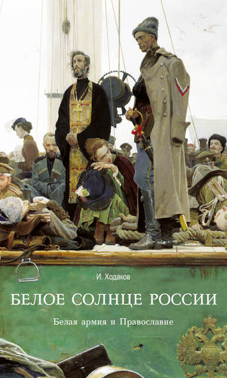 Белое солнце России. Белая армия и Православие. Игорь Ходаков