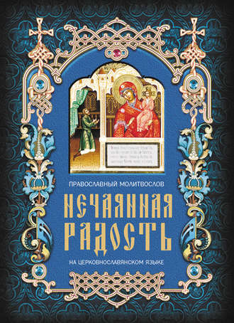 Группа авторов. Нечаянная радость. Православный молитвослов на церковнославянском языке