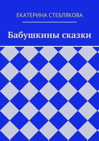 Бабушкины сказки. Екатерина Стеблякова