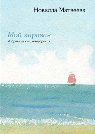 Мой караван. Избранные стихотворения (сборник). Новелла Матвеева