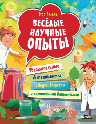 Весёлые научные опыты. Увлекательные эксперименты с водой, воздухом и химическими веществами. Егор Белько