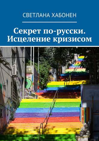 Секрет по-русски. Исцеление кризисом. Светлана Хабонен