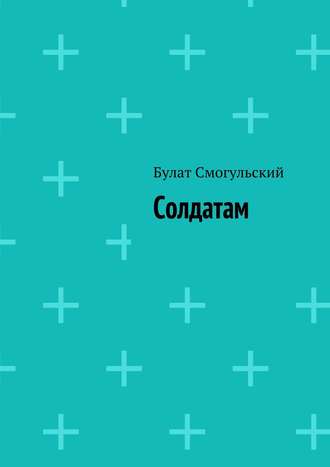 Солдатам. Булат Смогульский