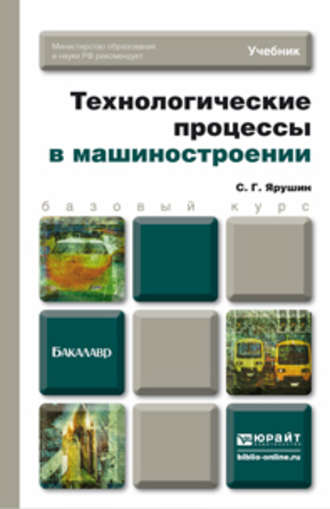 Технологические процессы в машиностроении. Учебник для бакалавров. Станислав Геннадьевич Ярушин