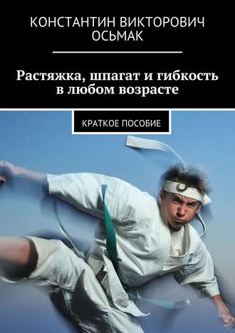 Растяжка, шпагат и гибкость в любом возрасте. Константин Осьмак