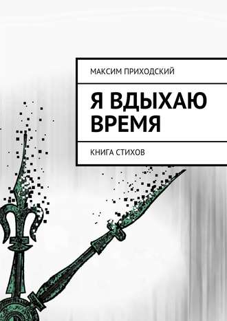 Я вдыхаю время. Максим Приходский