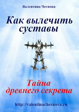 Как вылечить суставы. Валентина Ивановна Чеснова