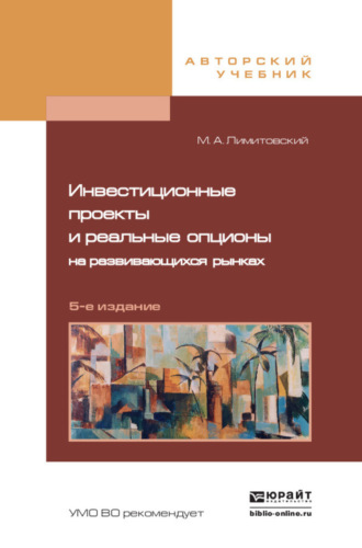 Инвестиционные проекты и реальные опционы на развивающихся рынках 5-е изд., пер. и доп. Учебное пособие для бакалавриата и магистратуры. Михаил Александрович Лимитовский