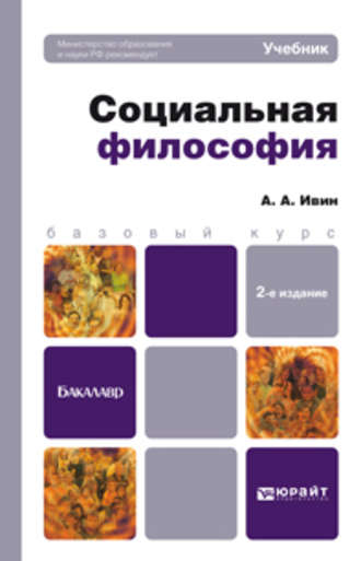 А. А. Ивин. Социальная философия 2-е изд., пер. и доп. Учебник для бакалавров
