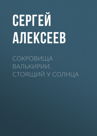 Сокровища Валькирии. Стоящий у Солнца. Сергей Алексеев