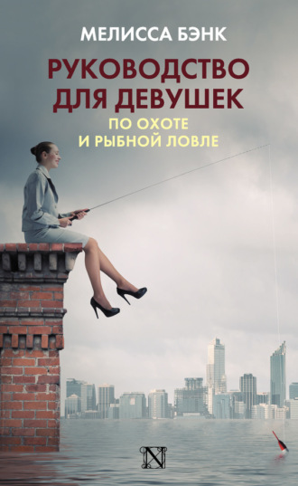 Руководство для девушек по охоте и рыбной ловле. Мелисса  Бэнк