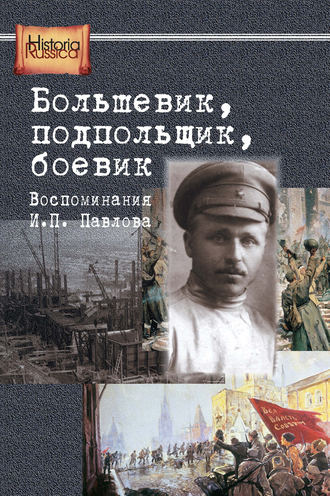 Большевик, подпольщик, боевик. Воспоминания И. П. Павлова. Группа авторов