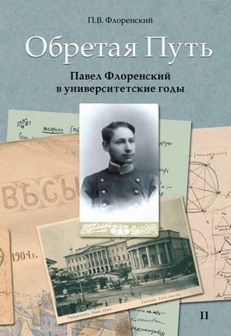 П. В. Флоренский. Обретая Путь. Павел Флоренский в университетские годы. Том II