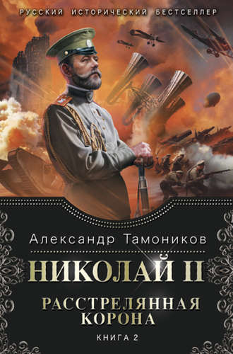 Александр Тамоников. Николай II. Расстрелянная корона. Книга 2