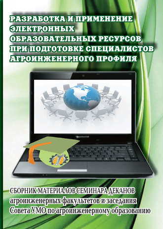 Разработка и применение электронных образовательных ресурсов при подготовке специалистов агроинженерного профиля. Сборник материалов семинара деканов агроинженерных факультетов и заседания Совета УМО по агроинженерному образованию. 
