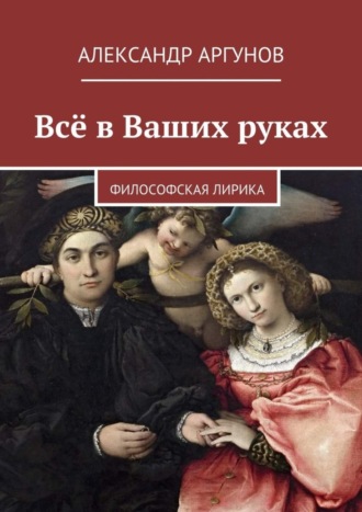 Всё в Ваших руках. философская лирика. Александр Аргунов