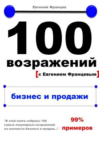 Евгений Францев. 100 возражений. бизнес и продажи