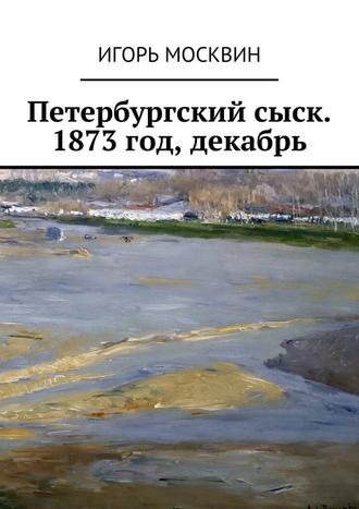 Игорь Москвин. Петербургский сыск. 1873 год, декабрь