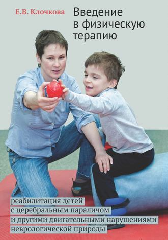 Е. В. Клочкова. Введение в физическую терапию. Реабилитация детей с церебральным параличом и другими двигательными нарушениями неврологической природы