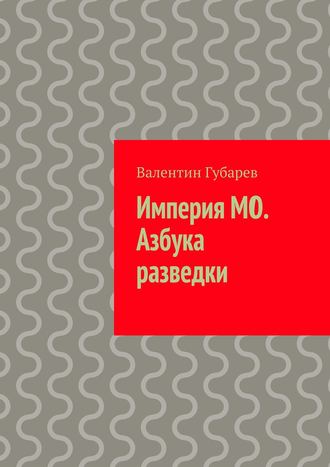 Валентин Губарев. Империя МО. Азбука разведки