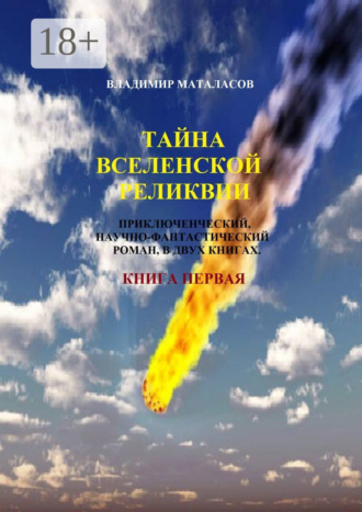Тайна Вселенской Реликвии. Приключенческий, научно-фантастический роман в двух книгах. Книга первая. 