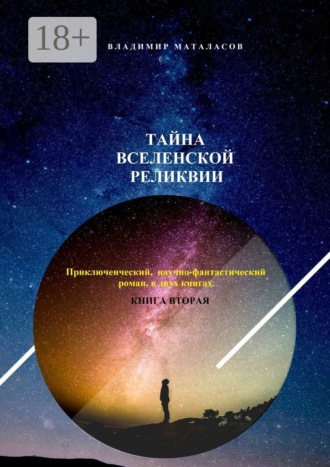 Владимир Анатольевич Маталасов. Тайна Вселенской Реликвии. Приключенческий научно-фантастический роман в двух книгах. Книга вторая
