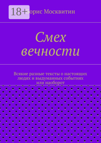 Смех вечности. Всякие разные тексты о настоящих людях и выдуманных событиях или наоборот. Борис Москвитин