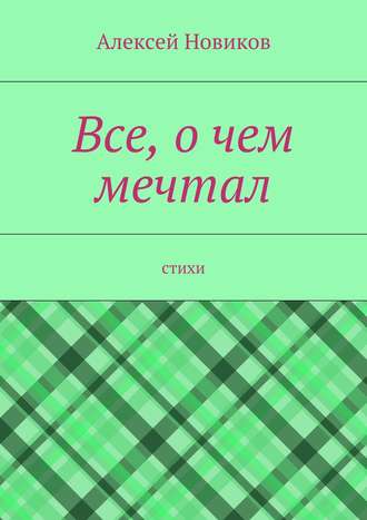 Все, о чем мечтал. Алексей Новиков