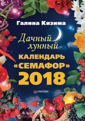 Галина Кизима. Дачный лунный календарь «Семафор» на 2018 год