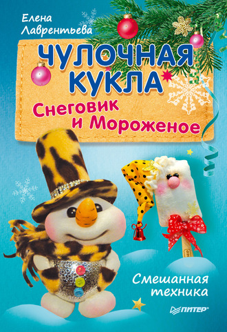 Елена Лаврентьева. Чулочная кукла. Снеговик и Мороженое