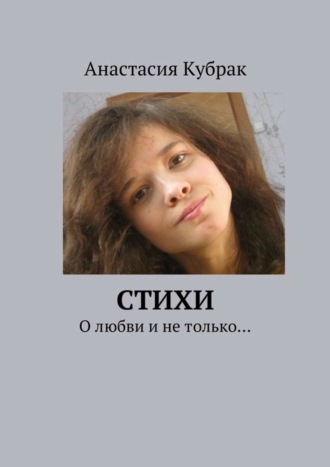 Стихи. О любви и не только…. Анастасия Кубрак