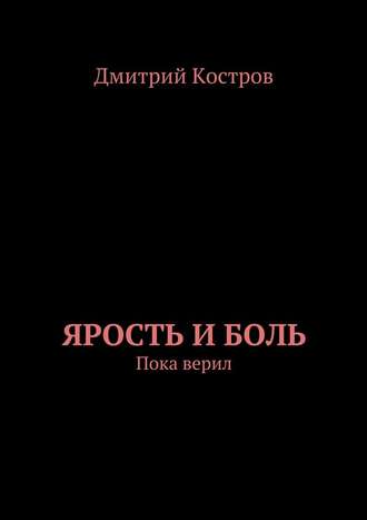 Дмитрий Евгеньевич Костров. Ярость и Боль