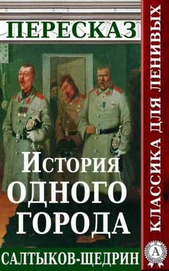 Пересказ романа М.Е. Салтыкова-Щедрина «История одного города». 