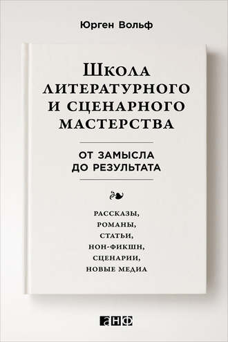 Школа литературного и сценарного мастерства: От замысла до результата: рассказы, романы, статьи, нон-фикшн, сценарии, новые медиа. Юрген Вольф