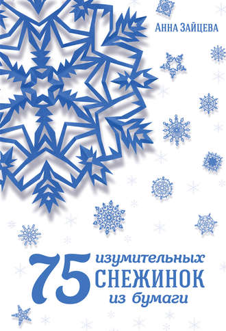 Анна Зайцева. 75 изумительных снежинок из бумаги