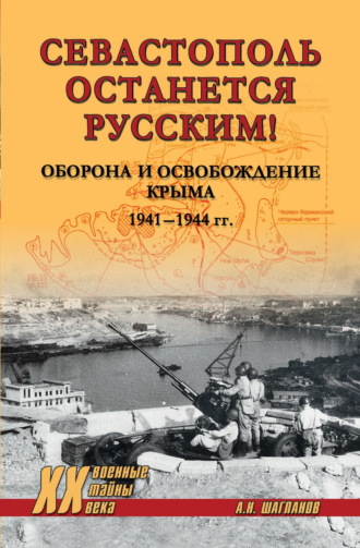 Андрей Шагланов. «Севастополь останется русским!» Оборона и освобождение Крыма 1941-1944
