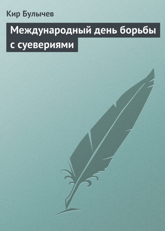 Кир Булычев. Международный день борьбы с суевериями