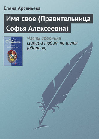 Имя свое (Правительница Софья Алексеевна). 