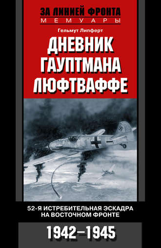 Дневник гауптмана люфтваффе. 52-я истребительная эскадра на Восточном фронте. 1942-1945. Гельмут  Липферт