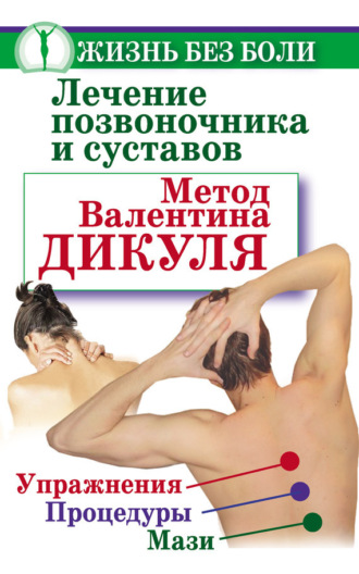 Лечение позвоночника и суставов. Метод Валентина Дикуля. Упражнения, процедуры, мази. Иван Кузнецов